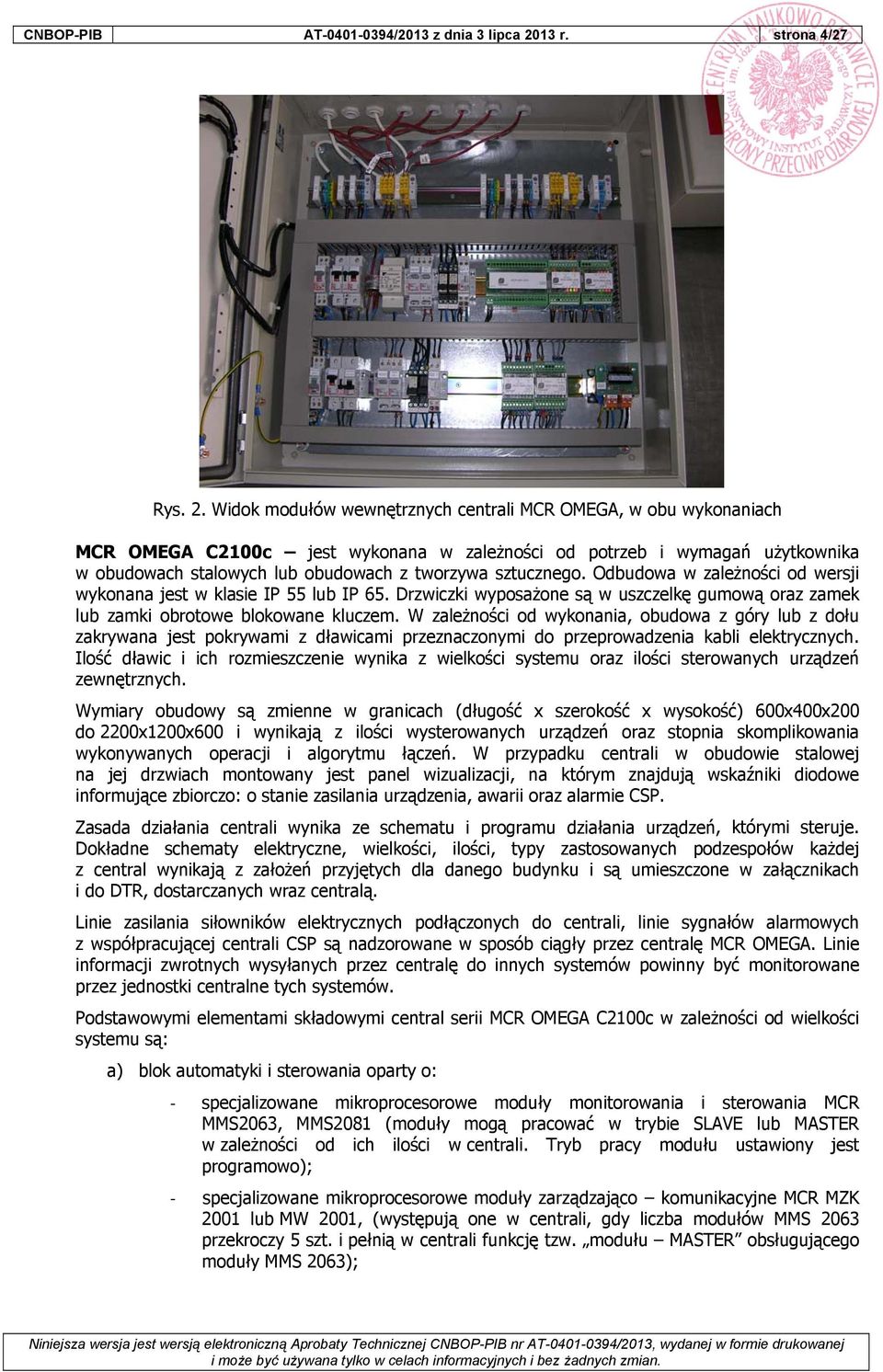 Widok modułów wewnętrznych centrali MCR OMEGA, w obu wykonaniach MCR OMEGA C2100c jest wykonana w zależności od potrzeb i wymagań użytkownika w obudowach stalowych lub obudowach z tworzywa sztucznego.