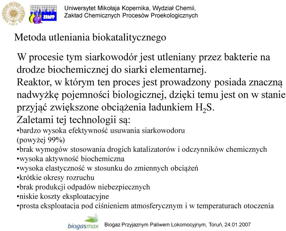 Zaletami tej technologii są: bardzo wysoka efektywność usuwania siarkowodoru (powyżej 99%) brak wymogów stosowania drogich katalizatorów i odczynników chemicznych wysoka aktywność