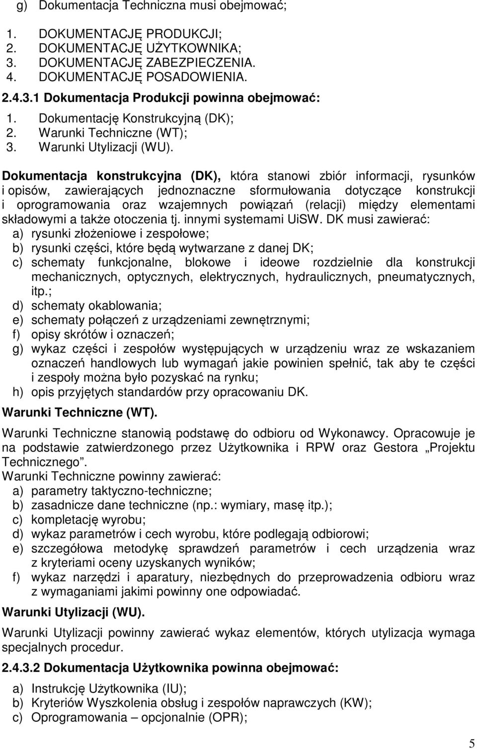 Dokumentacja konstrukcyjna (DK), która stanowi zbiór informacji, rysunków i opisów, zawierających jednoznaczne sformułowania dotyczące konstrukcji i oprogramowania oraz wzajemnych powiązań (relacji)