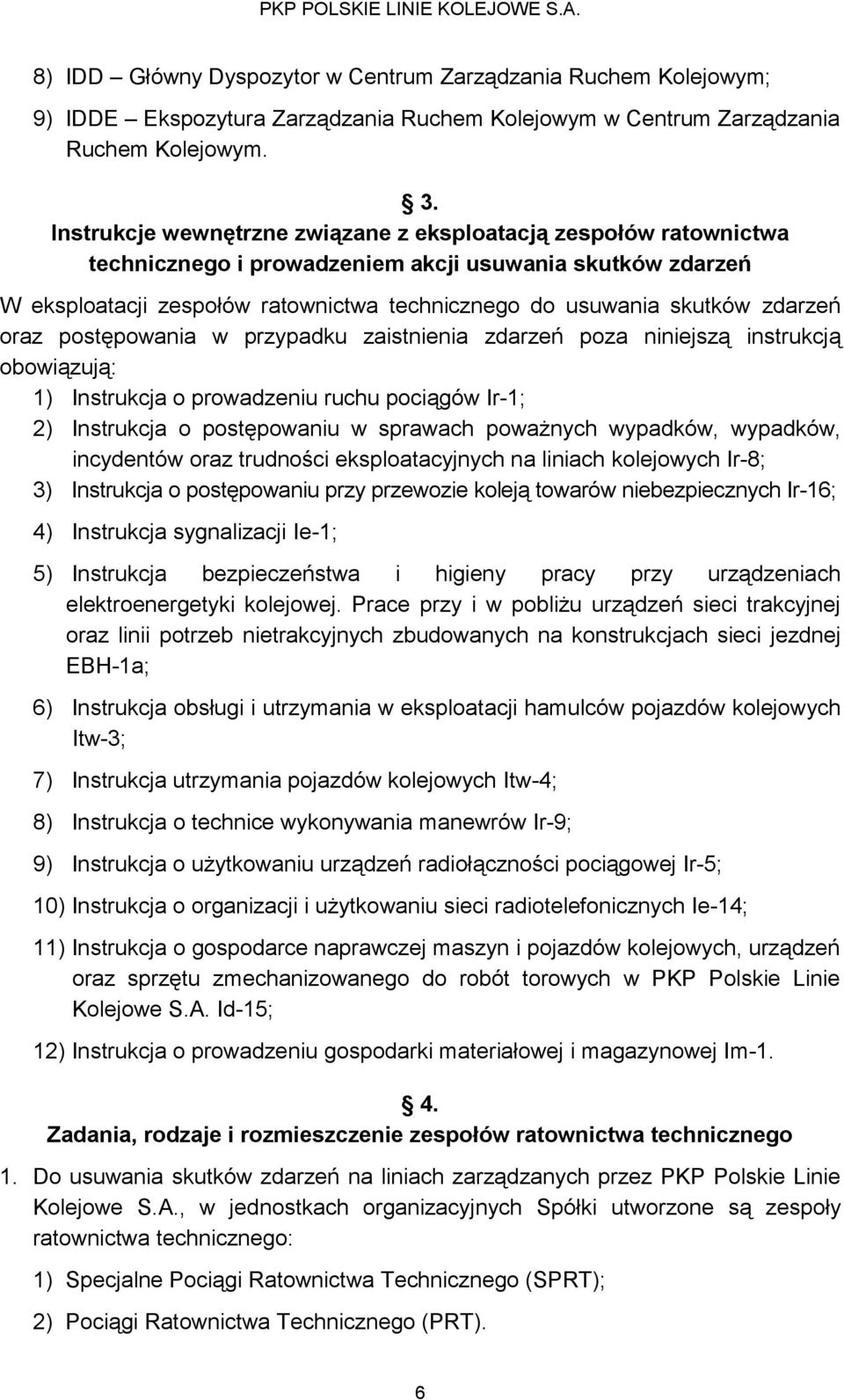 zdarzeń oraz postępowania w przypadku zaistnienia zdarzeń poza niniejszą instrukcją obowiązują: 1) Instrukcja o prowadzeniu ruchu pociągów Ir-1; 2) Instrukcja o postępowaniu w sprawach poważnych