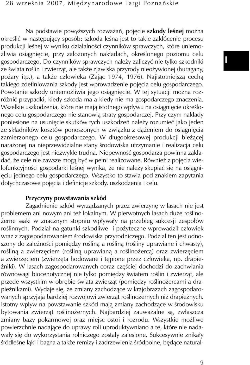 Do czynników sprawczych należy zaliczyć nie tylko szkodniki ze świata roślin i zwierząt, ale także zjawiska przyrody nieożywionej (huragany, pożary itp.), a także człowieka (Zając 1974, 1976).