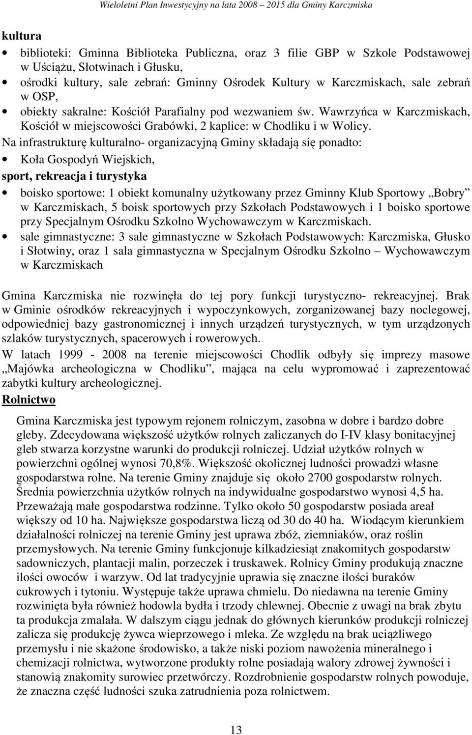 Na infrastrukturę kulturalno- organizacyjną Gminy składają się ponadto: Koła Gospodyń Wiejskich, sport, rekreacja i turystyka boisko sportowe: 1 obiekt komunalny użytkowany przez Gminny Klub Sportowy