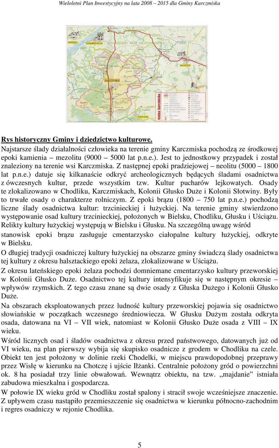 Kultur pucharów lejkowatych. Osady te zlokalizowano w Chodliku, Karczmiskach, Kolonii Głusko Duże i Kolonii Słotwiny. Były to trwałe osady o charakterze rolniczym. Z epoki brązu (1800 750 lat p.n.e.) pochodzą liczne ślady osadnictwa kultur: trzcinieckiej i łużyckiej.