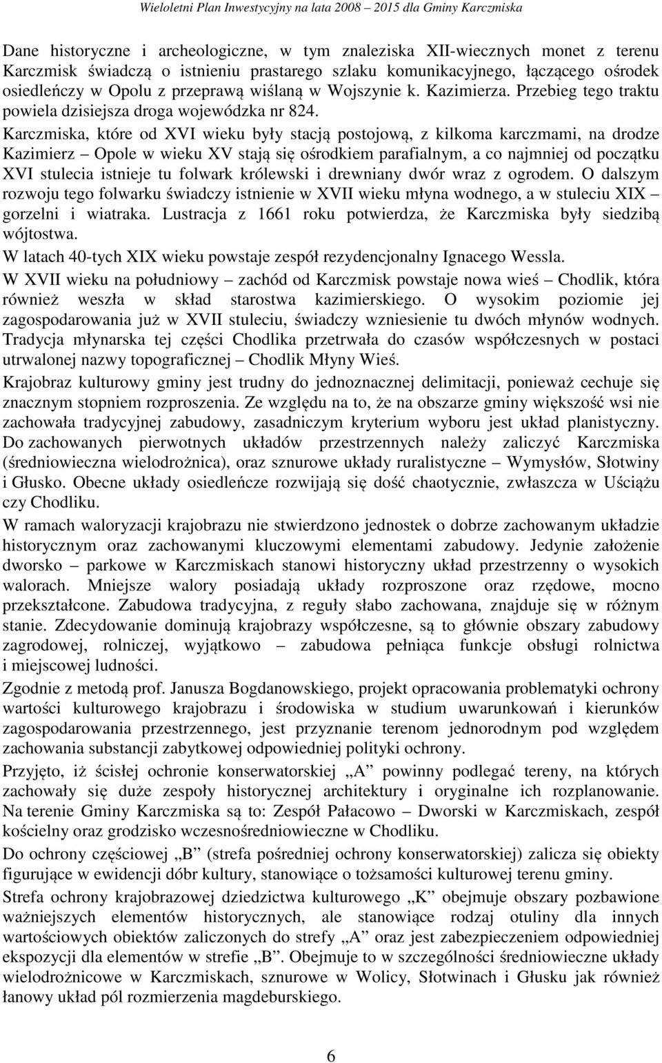 Karczmiska, które od XVI wieku były stacją postojową, z kilkoma karczmami, na drodze Kazimierz Opole w wieku XV stają się ośrodkiem parafialnym, a co najmniej od początku XVI stulecia istnieje tu