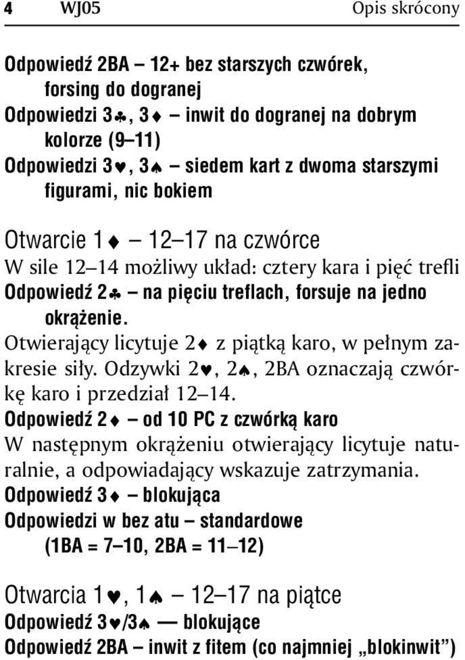 Otwierający licytuje 2 z piątką karo, w pełnym zakresie siły. Odzywki 2, 2, 2BA oznaczają czwórkę karo i przedział 12 14.