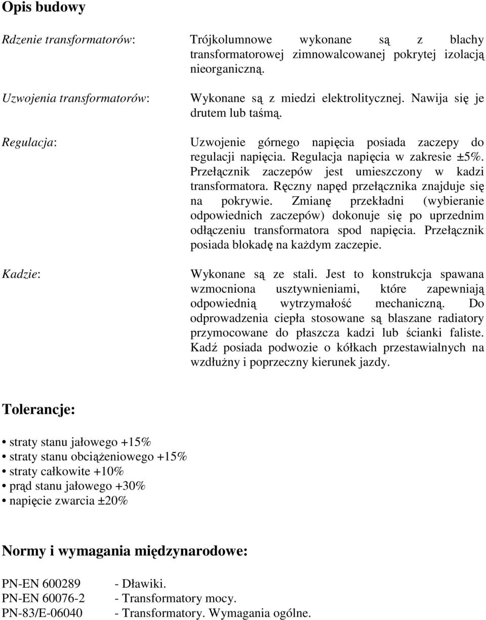 Regulacja napięcia w zakresie ±5%. Przełącznik zaczepów jest umieszczony w kadzi transformatora. Ręczny napęd przełącznika znajduje się na pokrywie.