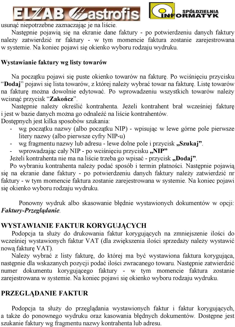 Na koniec pojawi się okienko wyboru rodzaju wydruku. Wystawianie faktury wg listy towarów Na początku pojawi się puste okienko towarów na fakturę.