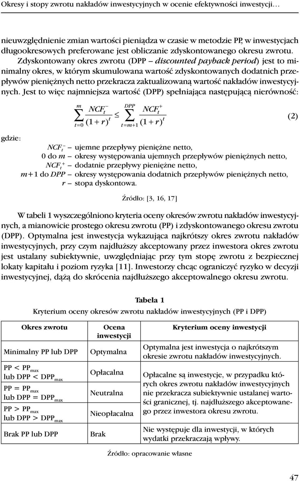 Zdyskotoway okres zwrotu (DPP discouted payback period) jest to miimaly okres, w którym skumulowaa wartość zdyskotowaych dodatich przepływów pieiężych etto przekracza zaktualizowaą wartość akładów