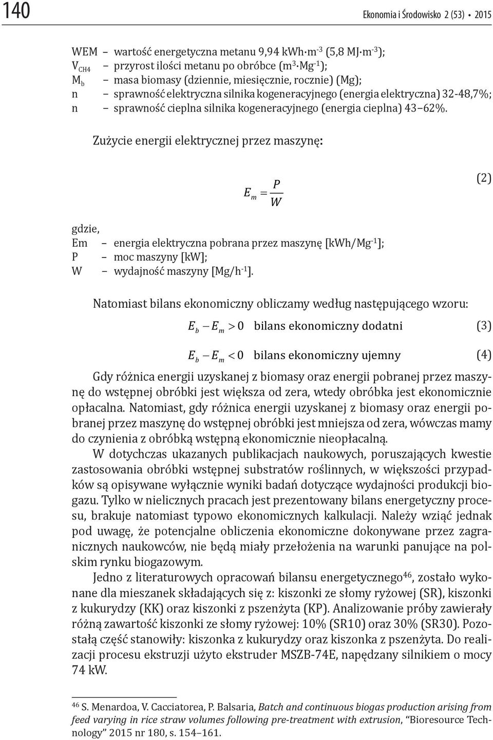 Zużycie energii elektrycznej przez maszynę: E m P W (2) gdzie, Em energia elektryczna pobrana przez maszynę [kwh/mg -1 ]; P moc maszyny [kw]; W wydajność maszyny [Mg/h -1 ].