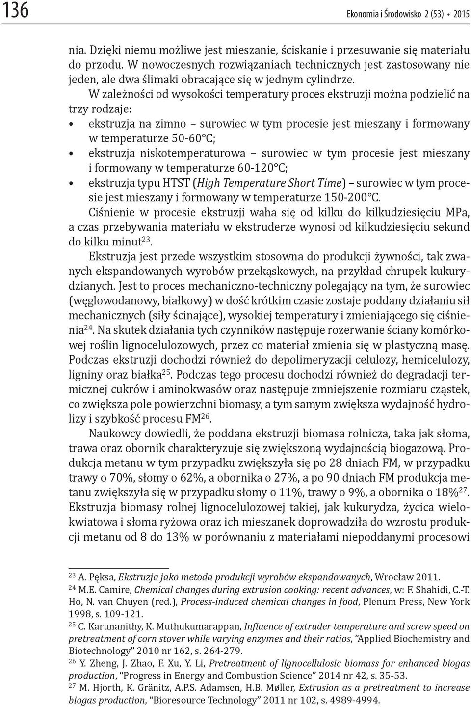 W zależności od wysokości temperatury proces ekstruzji można podzielić na trzy rodzaje: ekstruzja na zimno surowiec w tym procesie jest mieszany i formowany w temperaturze 50-60 C; ekstruzja