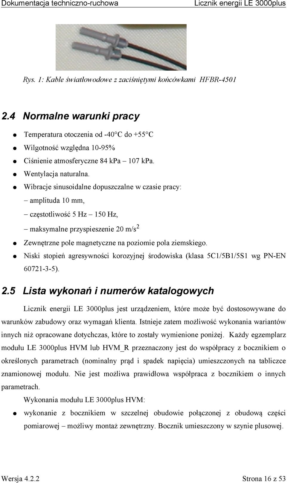Wibracje sinusoidalne dopuszczalne w czasie pracy: - amplituda 10 mm, - częstotliwość 5 Hz 150 Hz, - maksymalne przyspieszenie 20 m/s2 Zewnętrzne pole magnetyczne na poziomie pola ziemskiego.