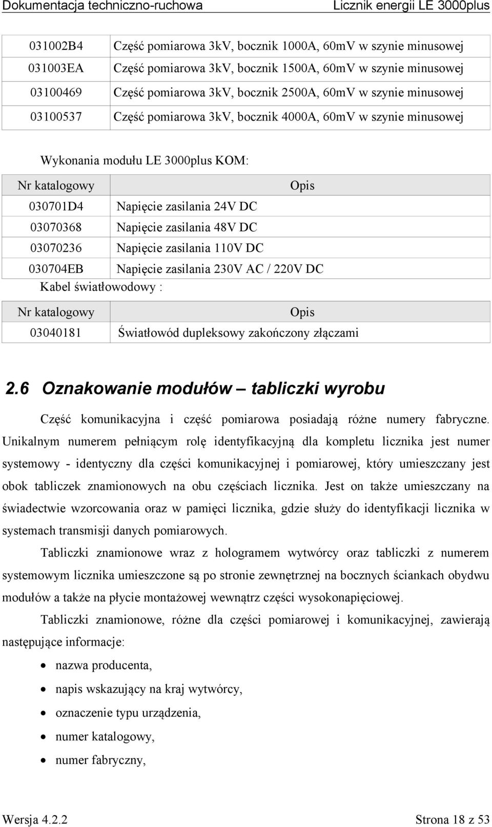 DC 03070236 Napięcie zasilania 110V DC 030704EB Napięcie zasilania 230V AC / 220V DC Kabel światłowodowy : Nr katalogowy 03040181 Opis Światłowód dupleksowy zakończony złączami 2.