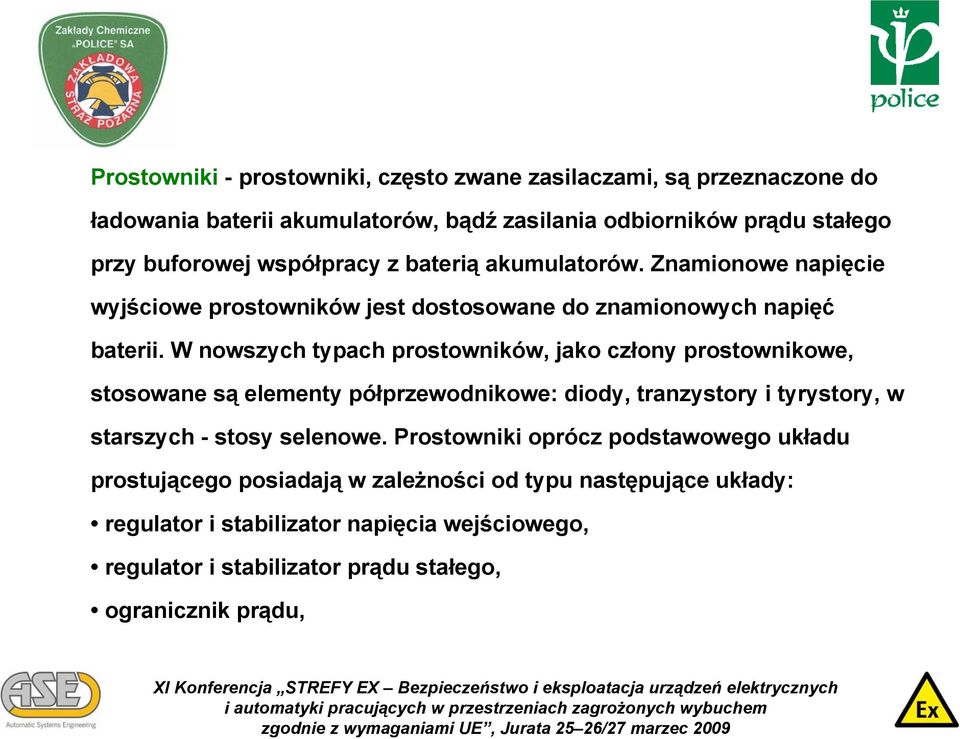 W nowszych typach prostowników, jako człony prostownikowe, stosowane są elementy półprzewodnikowe: diody, tranzystory i tyrystory, w starszych - stosy selenowe.