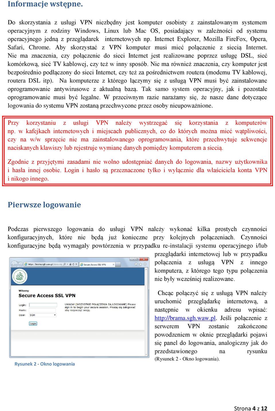 przeglądarek internetowych np. Internet Explorer, Mozilla FireFox, Opera, Safari, Chrome. Aby skorzystać z VPN komputer musi mieć połączenie z siecią Internet.