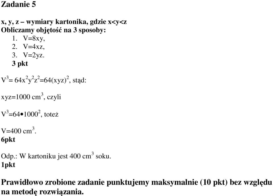 3 pkt V 3 = 64x y z =64(xyz), stąd: xyz=1000 cm 3, czyli V 3