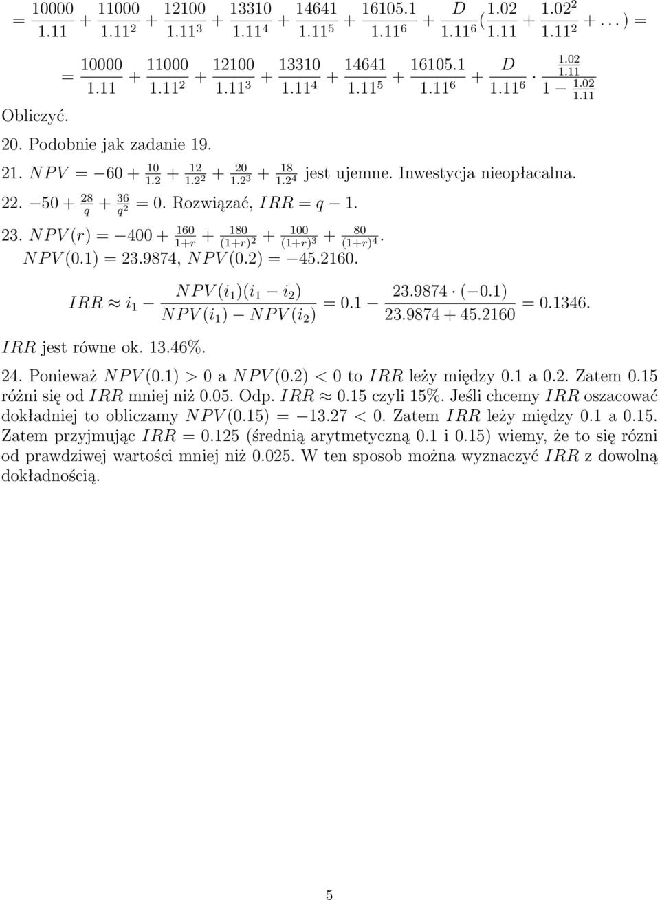 Rozwiązać, IRR = q 1. 23. NP V (r) = 400 + 160 1+r + 180 (1+r) 2 + 100 (1+r) 3 + 80 (1+r) 4. NP V (0.1) = 23.9874, NP V (0.2) = 45.2160. IRR i 1 NP V (i 1)(i 1 i 2 ) NP V (i 1 ) NP V (i 2 ) = 0.1 23.