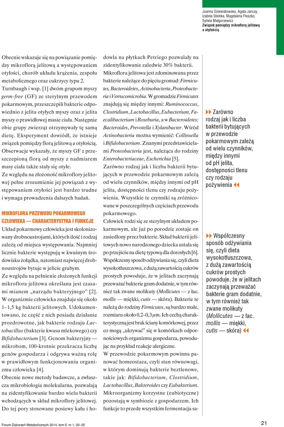 [1] dwóm grupom myszy germ-free (GF) ze sterylnym przewodem pokarmowym, przeszczepili bakterie odpowiednio z jelita otyłych myszy oraz z jelita myszy o prawidłowej masie ciała.