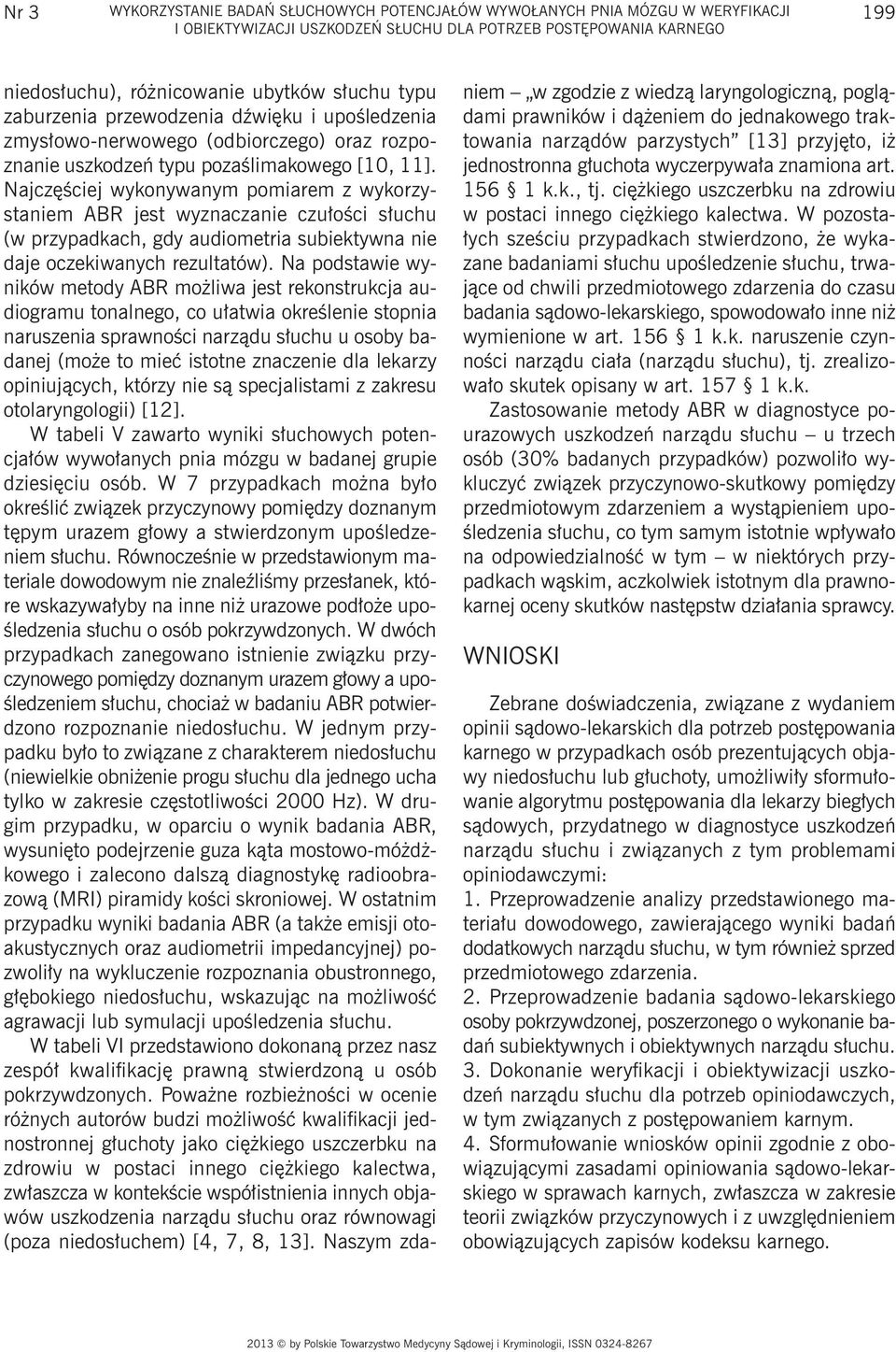Najczęściej wykonywanym pomiarem z wykorzystaniem ABR jest wyznaczanie czułości słuchu (w przypadkach, gdy audiometria subiektywna nie daje oczekiwanych rezultatów).