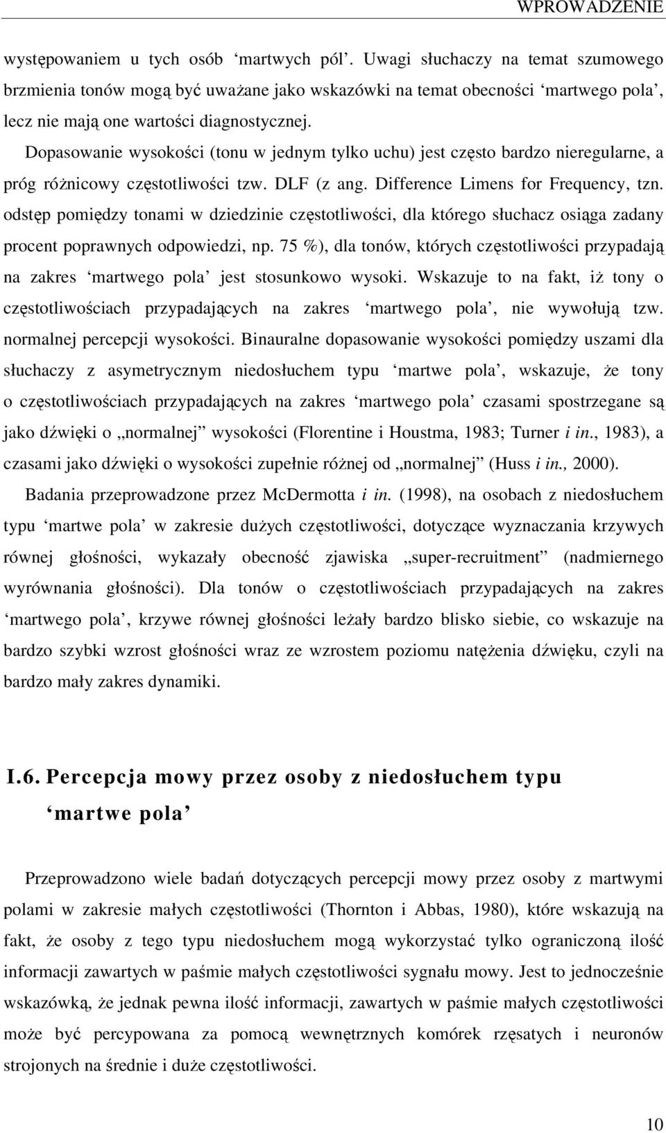 Dopasowanie wysokości (tonu w jednym tylko uchu) jest często bardzo nieregularne, a próg różnicowy częstotliwości tzw. DLF (z ang. Difference Limens for Frequency, tzn.