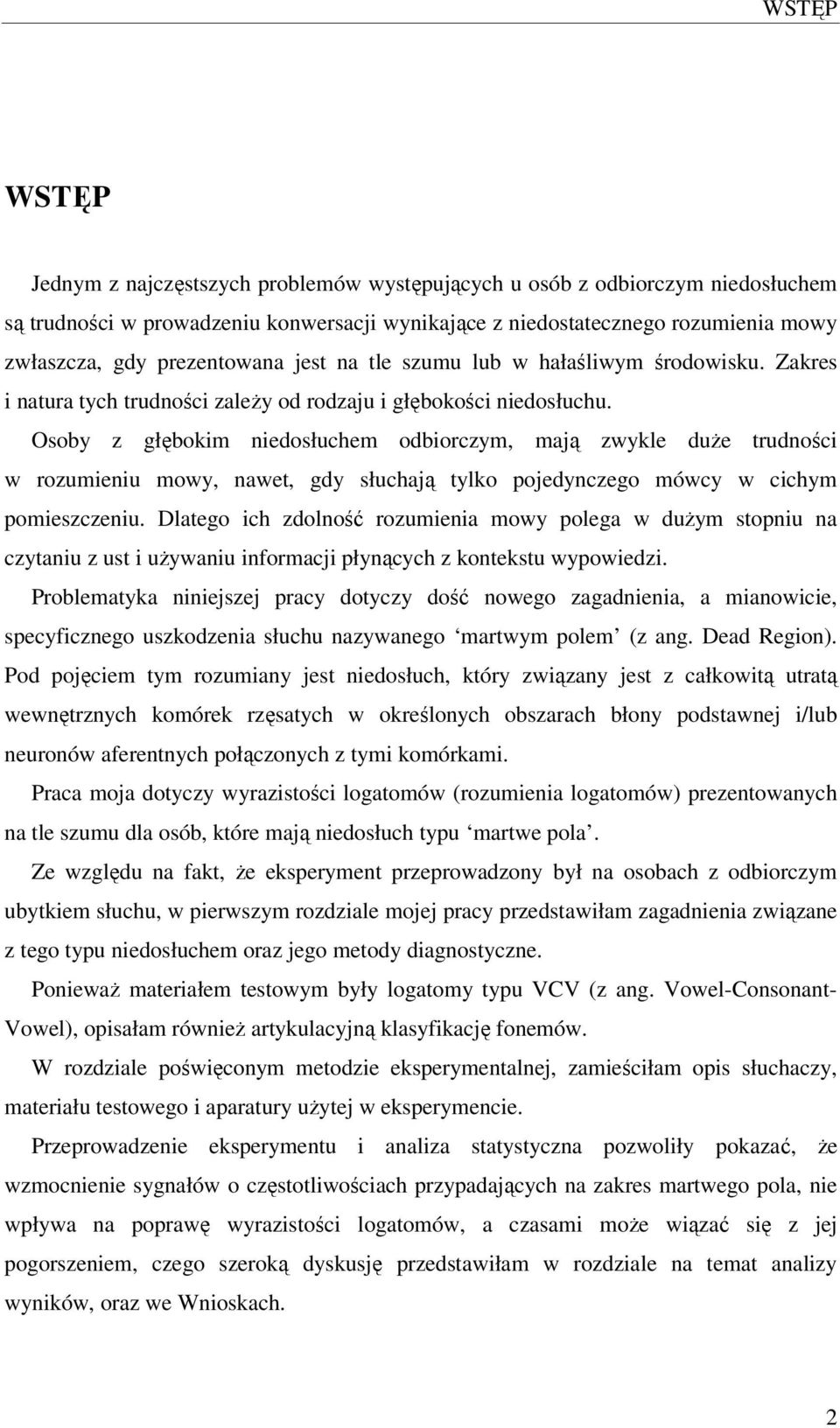 Osoby z głębokim niedosłuchem odbiorczym, mają zwykle duże trudności w rozumieniu mowy, nawet, gdy słuchają tylko pojedynczego mówcy w cichym pomieszczeniu.