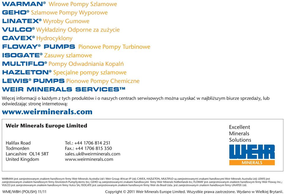 serwisowych można uzyskać w najbliższym biurze sprzedaży, lub odwiedzając stronę internetową: www.weirminerals.com Weir Minerals Europe Limited Halifax Road Tel.: +44 1706 814 251 Todmorden Fax.