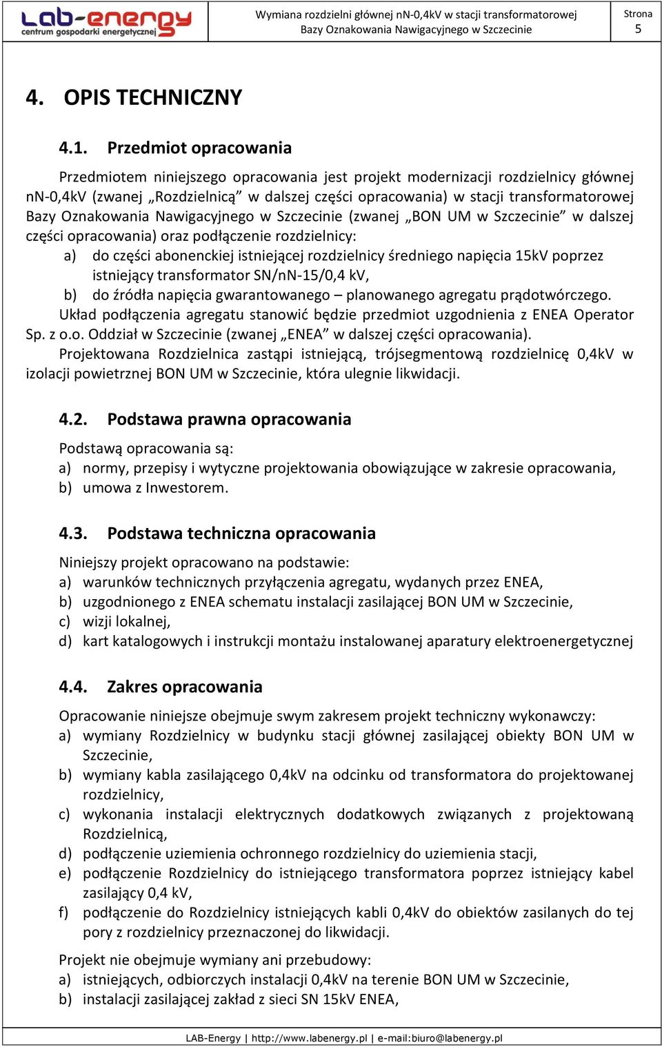 BON UM w Szczecinie w dalszej części opracowania) oraz podłączenie rozdzielnicy: a) do części abonenckiej istniejącej rozdzielnicy średniego napięcia 15kV poprzez istniejący transformator