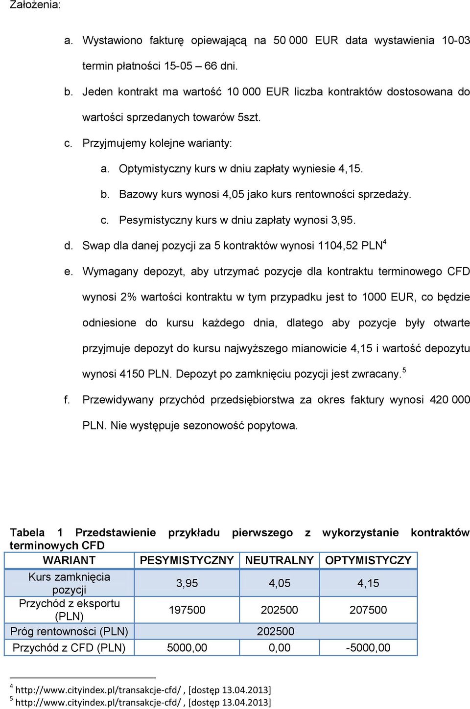 Bazowy kurs wynosi 4,05 jako kurs rentowności sprzedaży. c. Pesymistyczny kurs w dniu zapłaty wynosi 3,95. d. Swap dla danej pozycji za 5 kontraktów wynosi 1104,52 PLN 4 e.