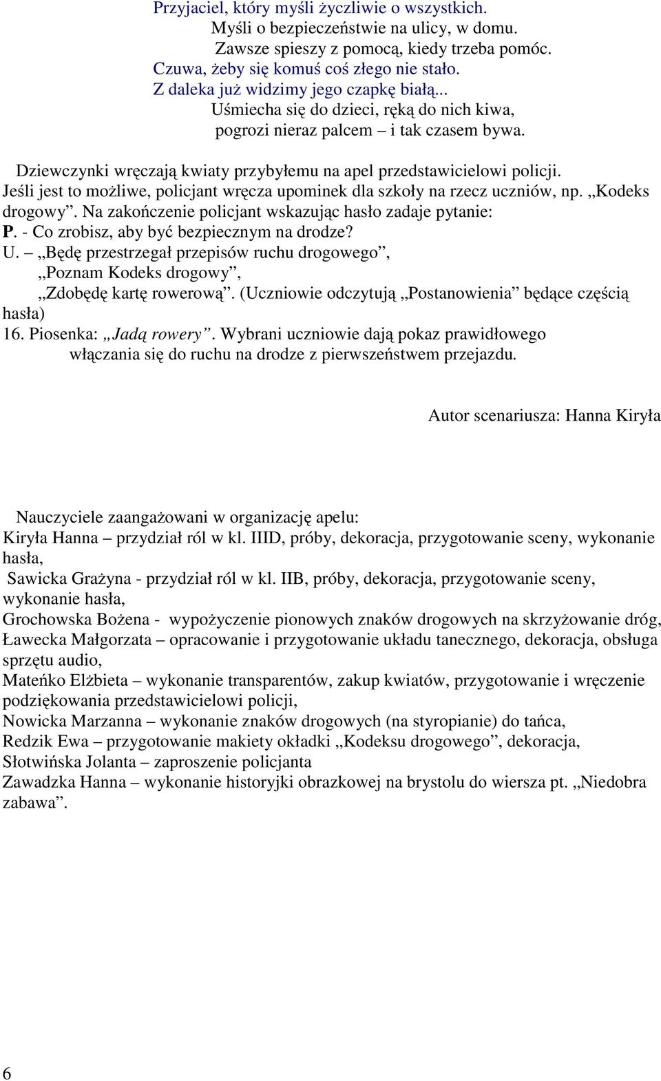 Jeśli jest to możliwe, policjant wręcza upominek dla szkoły na rzecz uczniów, np. Kodeks drogowy. Na zakończenie policjant wskazując hasło zadaje pytanie: P.-Cozrobisz,abybyć bezpiecznym na drodze? U.