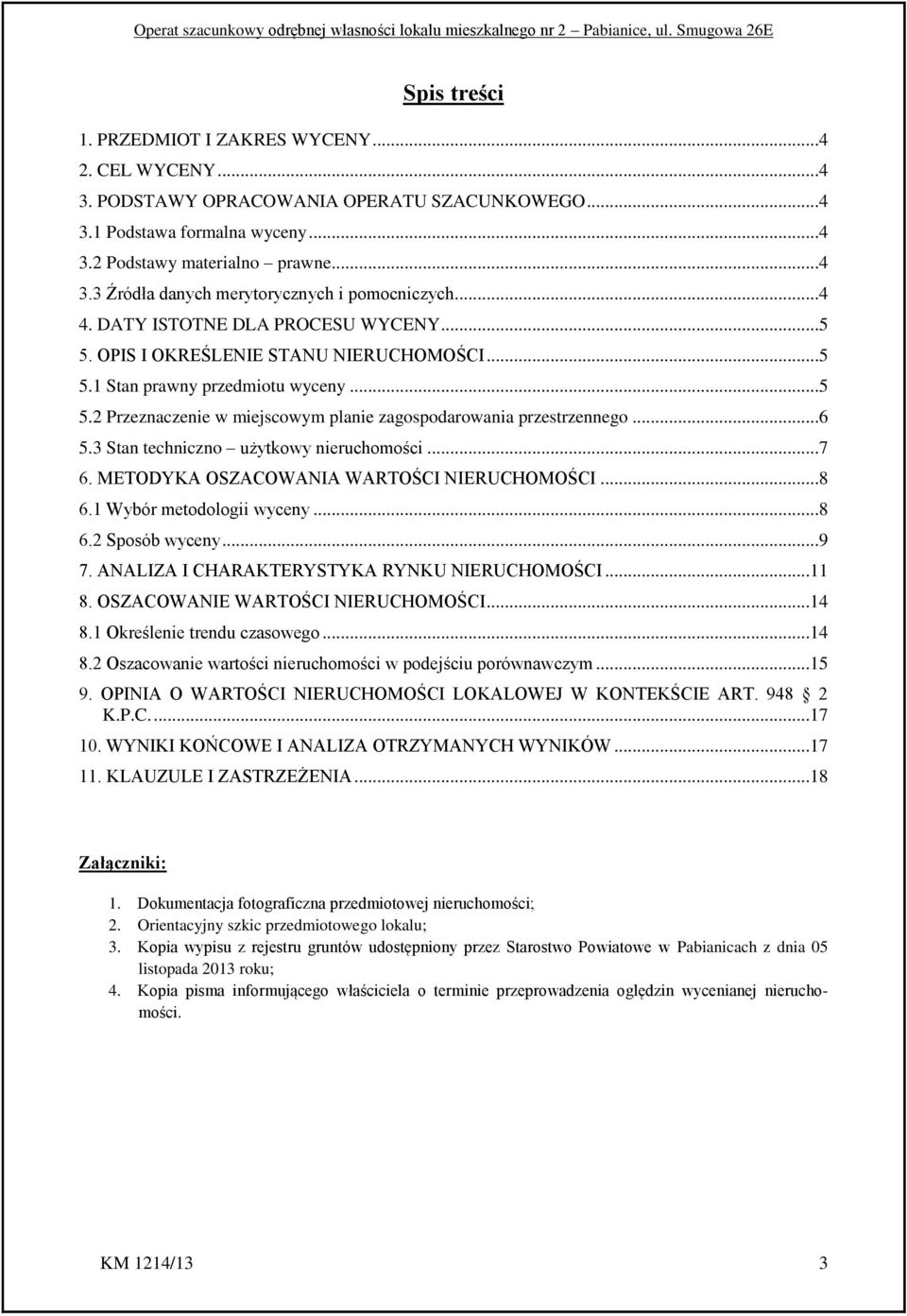 3 Stan techniczno użytkowy nieruchomości...7 6. METODYKA OSZACOWANIA WARTOŚCI NIERUCHOMOŚCI...8 6.1 Wybór metodologii wyceny...8 6.2 Sposób wyceny...9 7. ANALIZA I CHARAKTERYSTYKA RYNKU NIERUCHOMOŚCI.