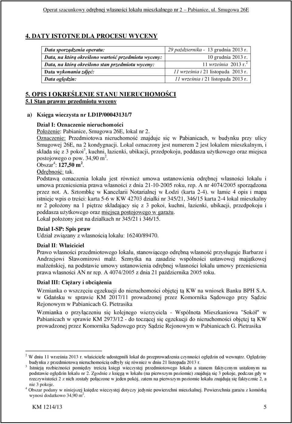 OPIS I OKREŚLENIE STANU NIERUCHOMOŚCI 5.1 Stan prawny przedmiotu wyceny a) Księga wieczysta nr LD1P/00043131/7 Dział I: Oznaczenie nieruchomości Położenie: Pabianice, Smugowa 26E, lokal nr 2.