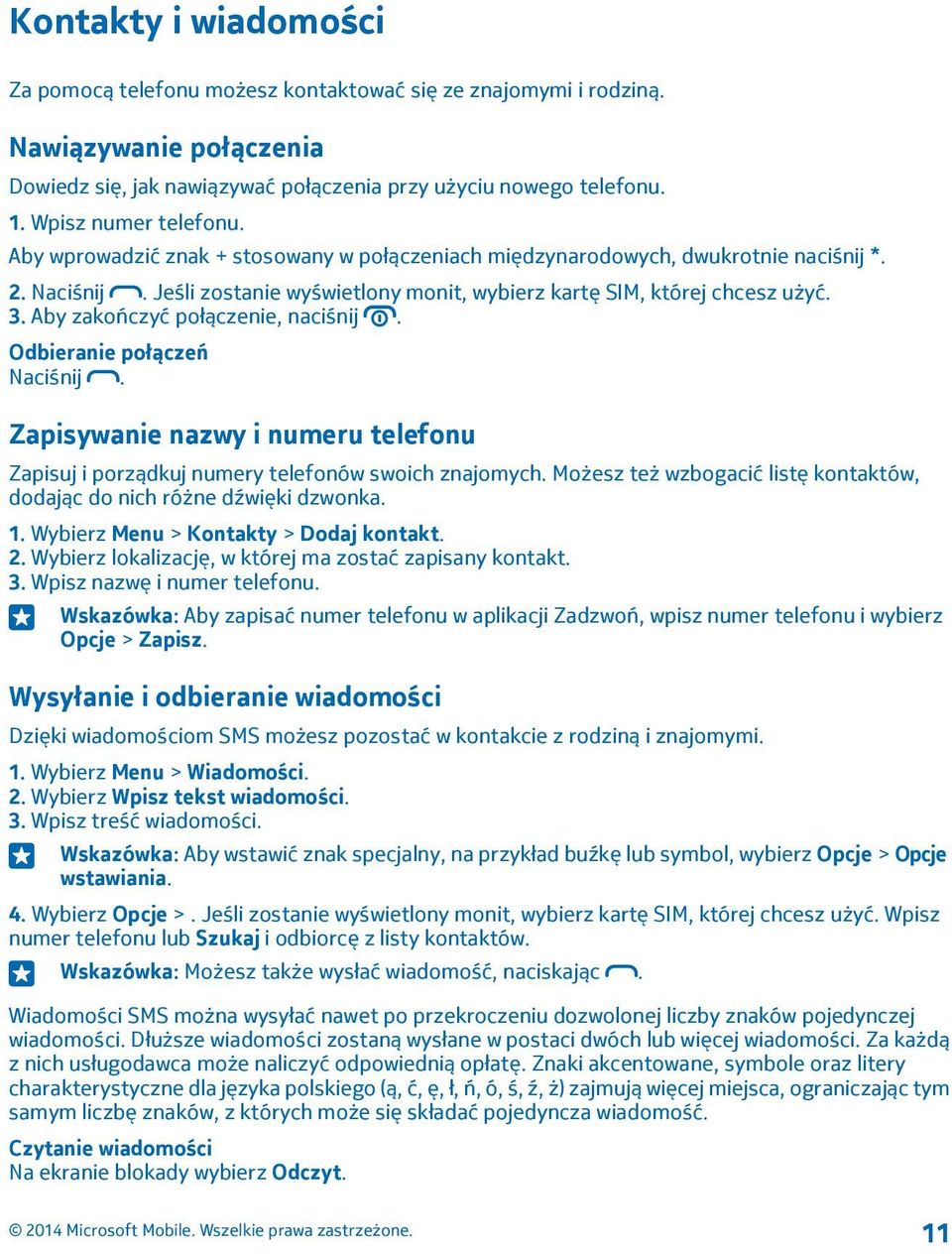 Aby zakończyć połączenie, naciśnij. Odbieranie połączeń Naciśnij. Zapisywanie nazwy i numeru telefonu Zapisuj i porządkuj numery telefonów swoich znajomych.