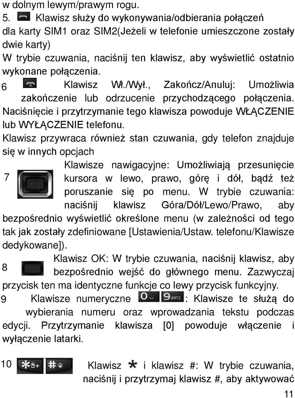 połączenia. 6 Klawisz Wł./Wył., Zakończ/Anuluj: Umożliwia zakończenie lub odrzucenie przychodzącego połączenia. Naciśnięcie i przytrzymanie tego klawisza powoduje WŁĄCZENIE lub WYŁĄCZENIE telefonu.