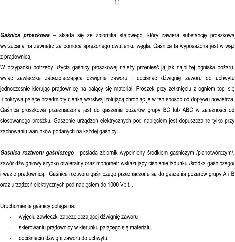 kierując prądownicę na palący się materiał. Proszek przy zetknięciu z ogniem topi się i pokrywa palące przedmioty cienką warstwą izolującą chroniąc je w ten sposób od dopływu powietrza.