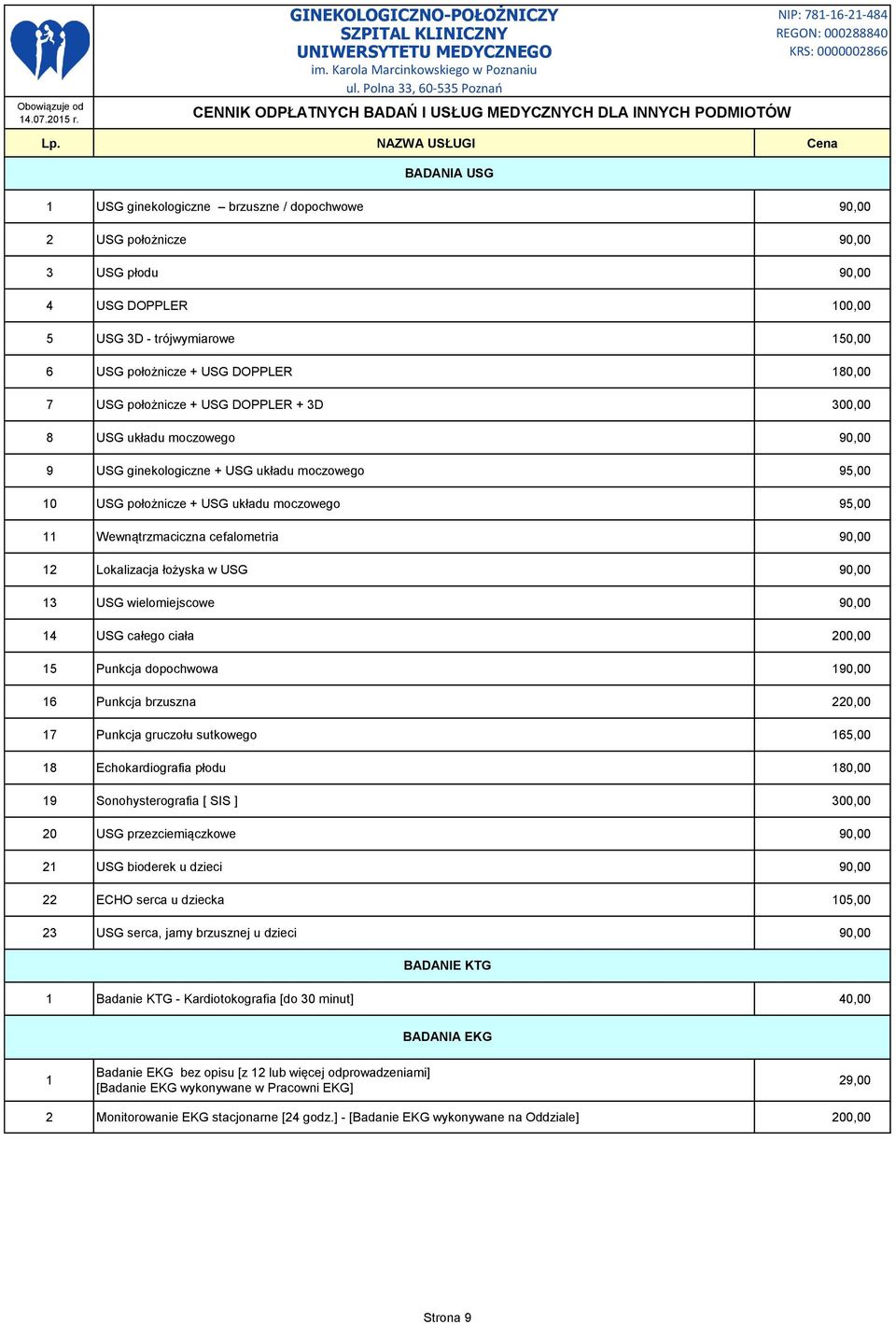 90,00 12 Lokalizacja łożyska w USG 90,00 13 USG wielomiejscowe 90,00 14 USG całego ciała 200,00 15 Punkcja dopochwowa 190,00 16 Punkcja brzuszna 220,00 17 Punkcja gruczołu sutkowego 165,00 18