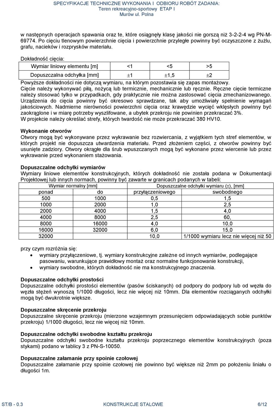 Dokładność cięcia: Wymiar liniowy elementu [m] <1 <5 >5 Dopuszczalna odchyłka [mm] 1 1,5 2 Powyższe dokładności nie dotyczą wymiaru, na którym pozostawia się zapas montażowy.