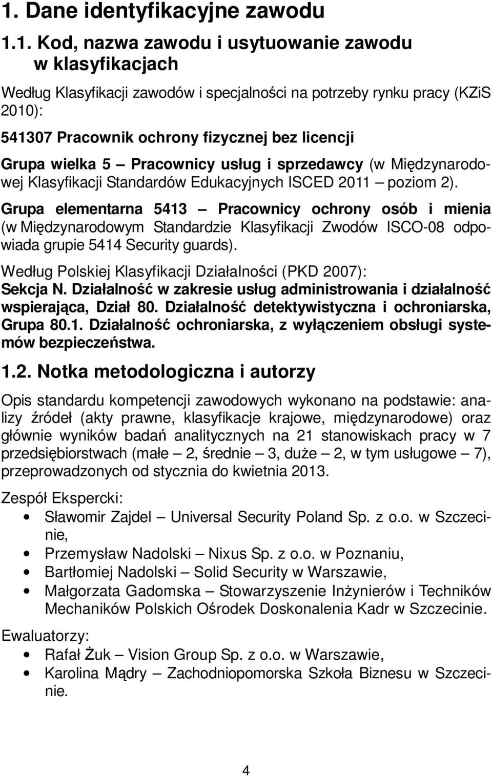 Grupa elementarna 5413 Pracownicy ochrony osób i mienia (w Międzynarodowym Standardzie Klasyfikacji Zwodów ISCO-08 odpowiada grupie 5414 Security guards).