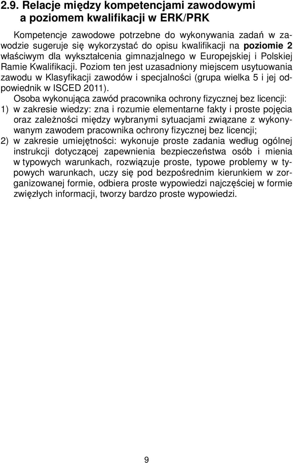 Poziom ten jest uzasadniony miejscem usytuowania zawodu w Klasyfikacji zawodów i specjalności (grupa wielka 5 i jej odpowiednik w ISCED 2011).