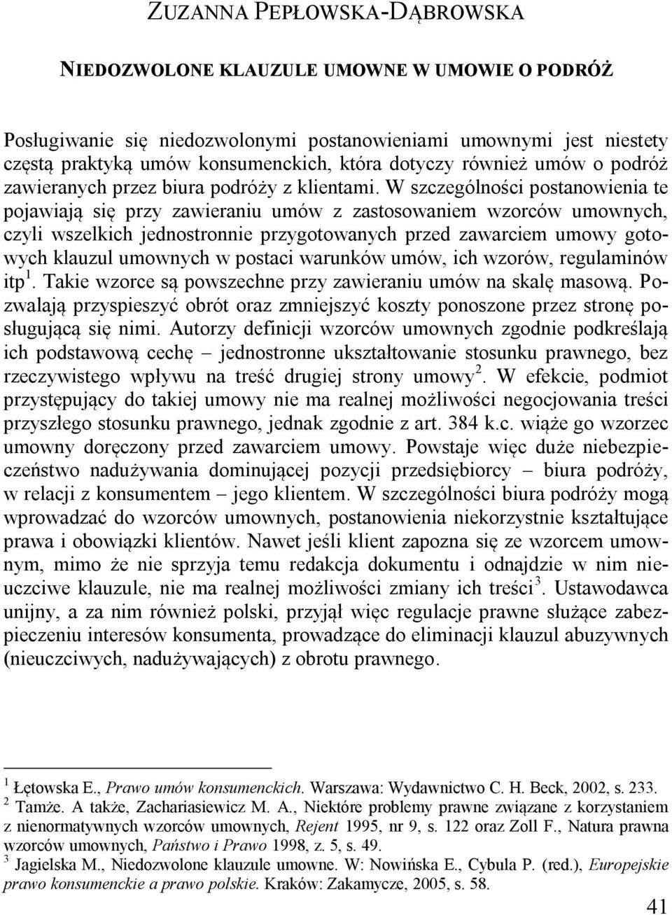 W szczególności postanowienia te pojawiają się przy zawieraniu umów z zastosowaniem wzorców umownych, czyli wszelkich jednostronnie przygotowanych przed zawarciem umowy gotowych klauzul umownych w