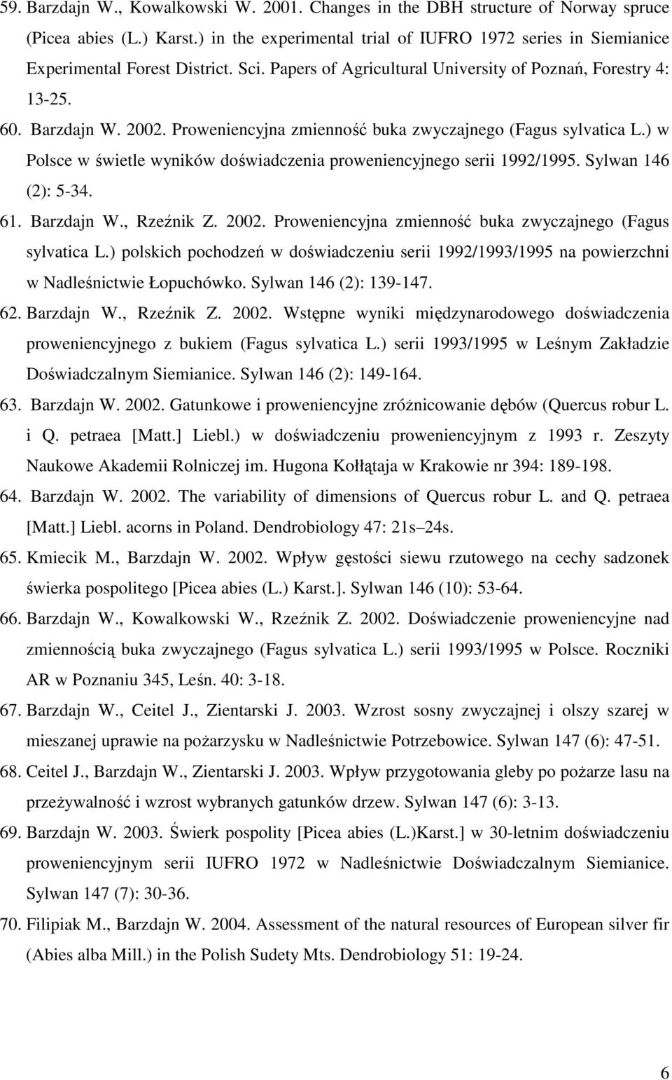 ) w Polsce w świetle wyników doświadczenia proweniencyjnego serii 1992/1995. Sylwan 146 (2): 5-34. 61. Barzdajn W., Rzeźnik Z. 2002. Proweniencyjna zmienność buka zwyczajnego (Fagus sylvatica L.