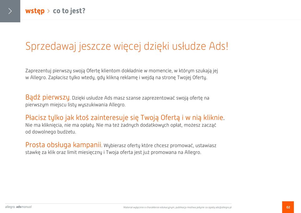 Płacisz tylko jak ktoś zainteresuje się Twoją Ofertą i w nią kliknie. Nie ma kliknięcia, nie ma opłaty. Nie ma też żadnych dodatkowych opłat, możesz zacząć od dowolnego budżetu.