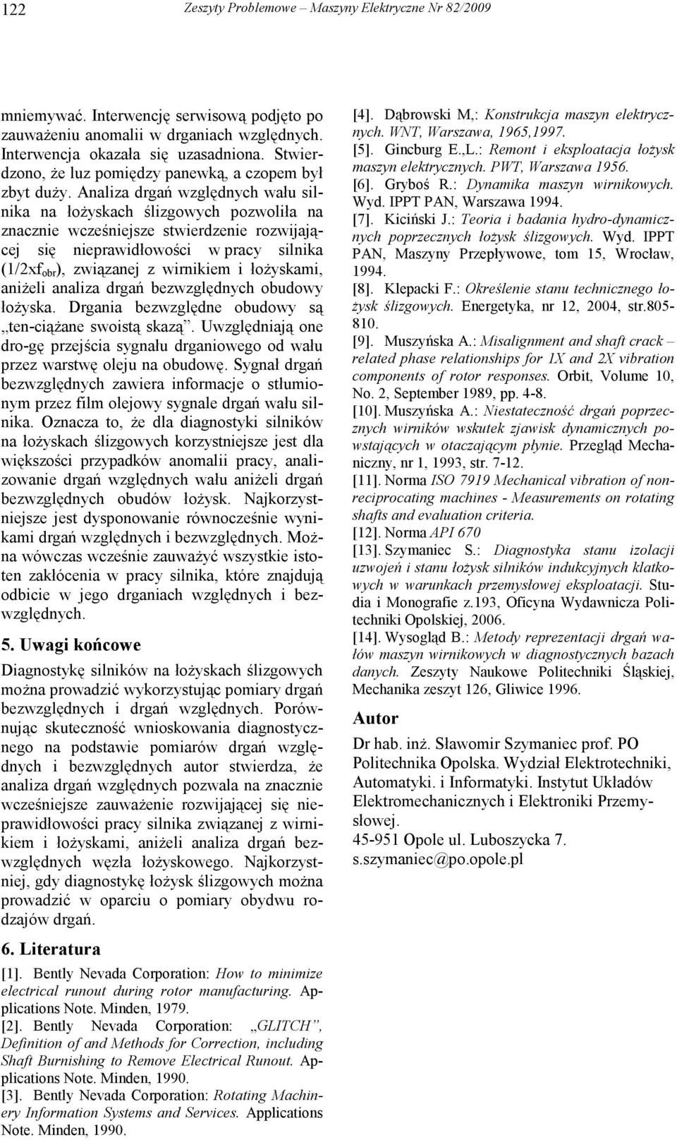 Analiza drgań względnych wału silnika na łoŝyskach ślizgowych pozwoliła na znacznie wcześniejsze stwierdzenie rozwijającej się nieprawidłowości w pracy silnika (1/2xf obr ), związanej z wirnikiem i