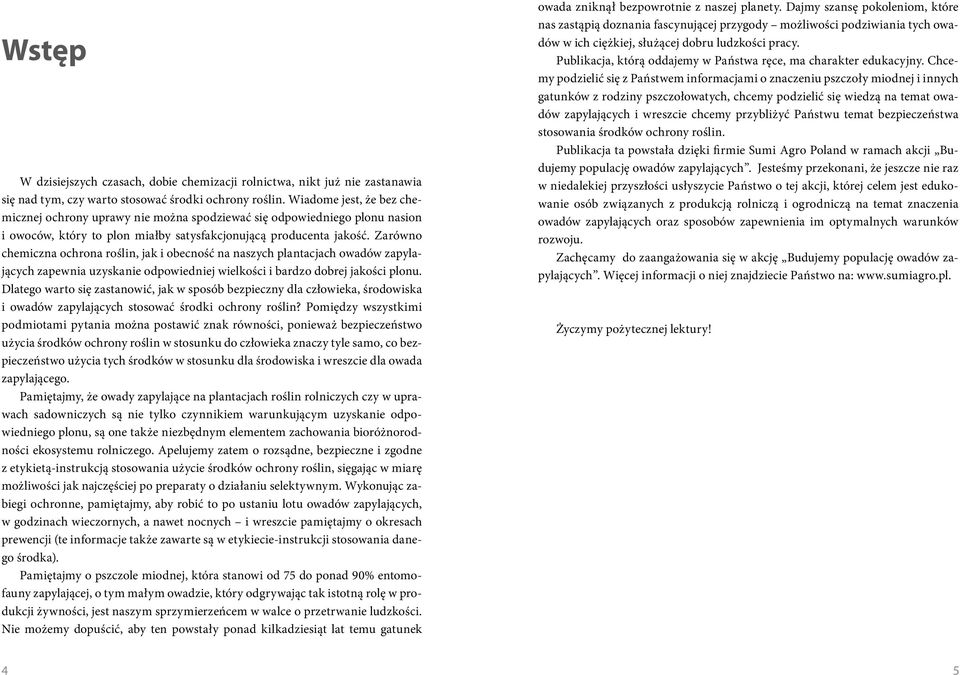 Zarówno chemiczna ochrona roślin, jak i obecność na naszych plantacjach owadów zapylających zapewnia uzyskanie odpowiedniej wielkości i bardzo dobrej jakości plonu.