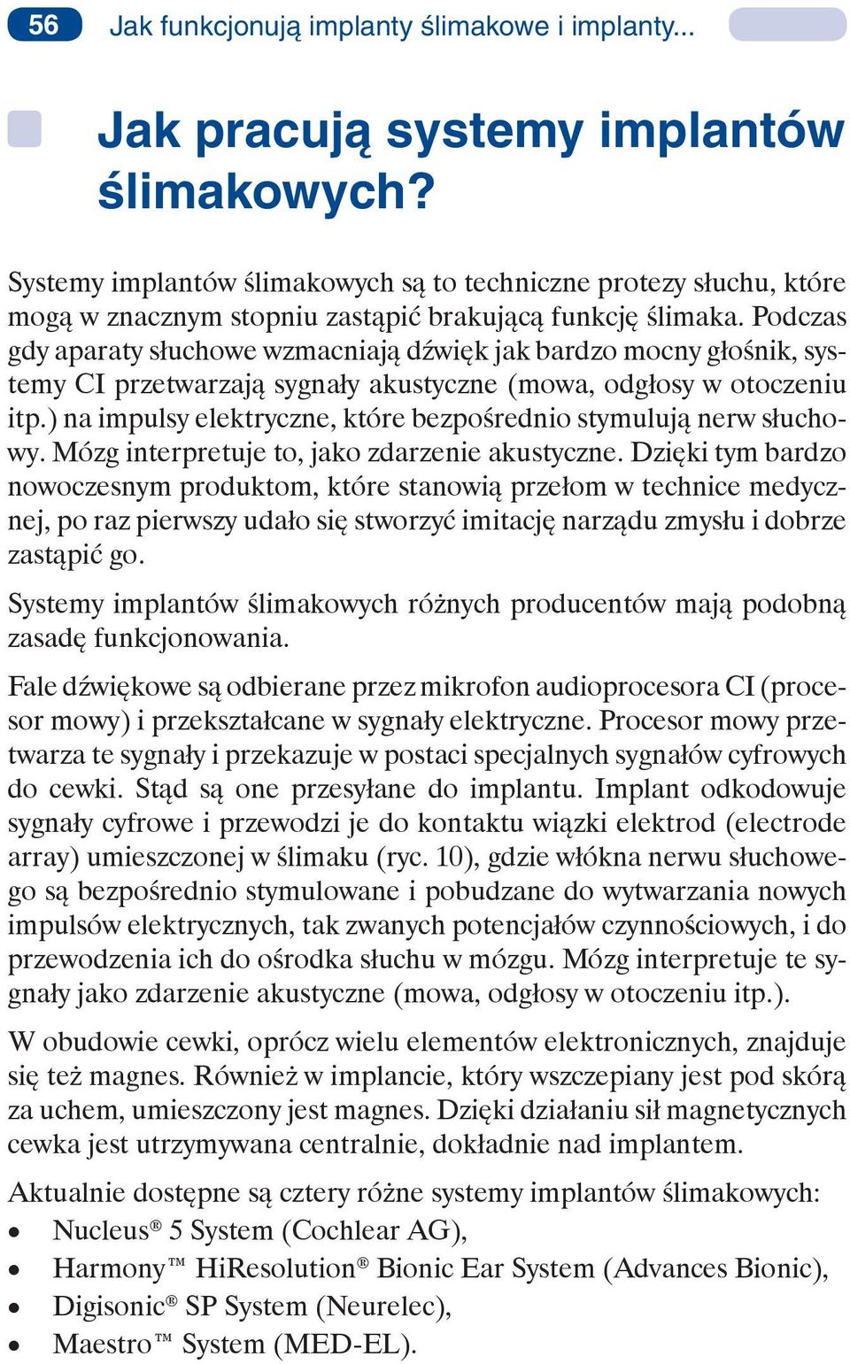 Podczas gdy aparaty słuchowe wzmacniają dźwięk jak bardzo mocny głośnik, systemy CI przetwarzają sygnały akustyczne (mowa, odgłosy w otoczeniu itp.