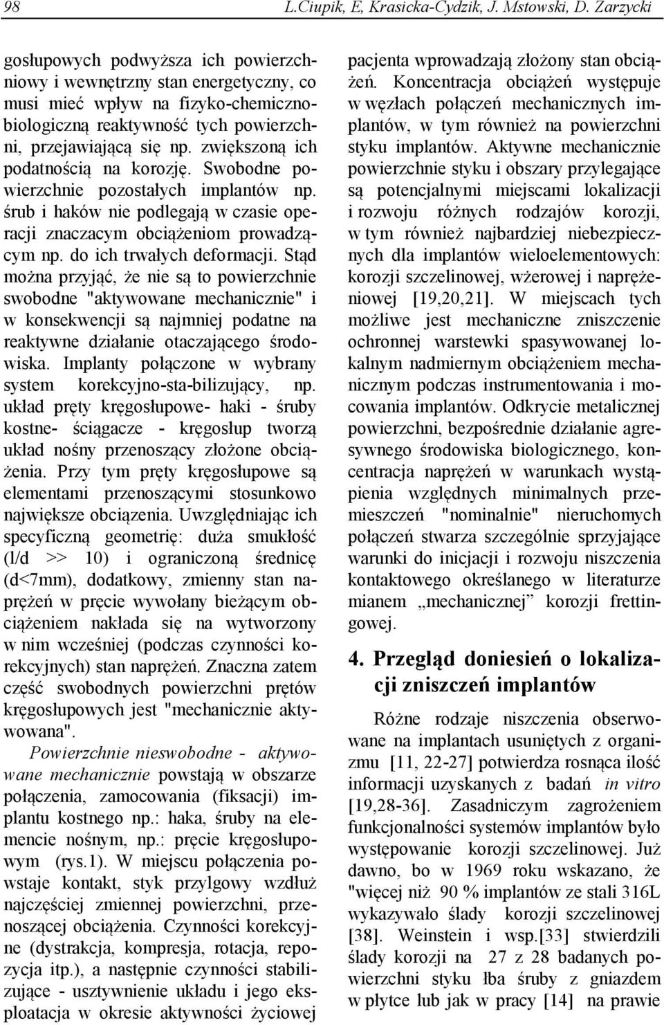 zwiększoną ich podatnością na korozję. Swobodne powierzchnie pozostałych implantów np. śrub i haków nie podlegają w czasie operacji znaczacym obciążeniom prowadzącym np. do ich trwałych deformacji.