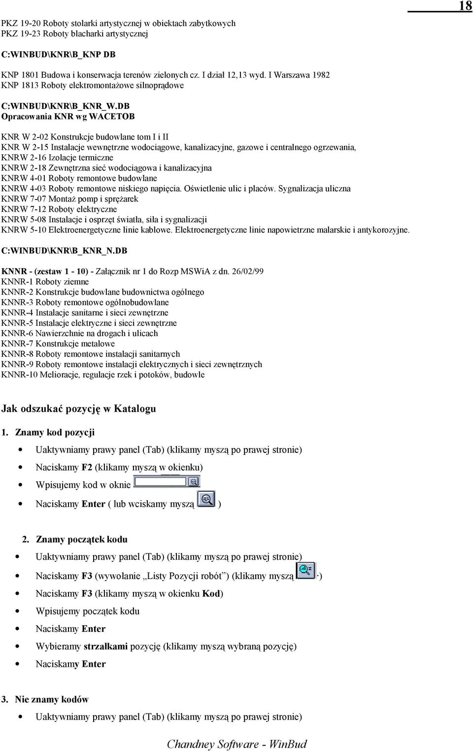 DB Opracowania KNR wg WACETOB KNR W 2-02 Konstrukcje budowlane tom I i II KNR W 2-15 Instalacje wewnętrzne wodociągowe, kanalizacyjne, gazowe i centralnego ogrzewania, KNRW 2-16 Izolacje termiczne