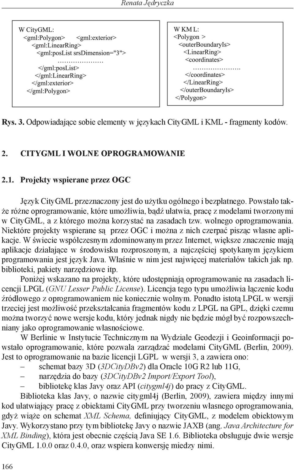 Powstało także różne oprogramowanie, które umożliwia, bądź ułatwia, pracę z modelami tworzonymi w CityGML, a z którego można korzystać na zasadach tzw. wolnego oprogramowania.