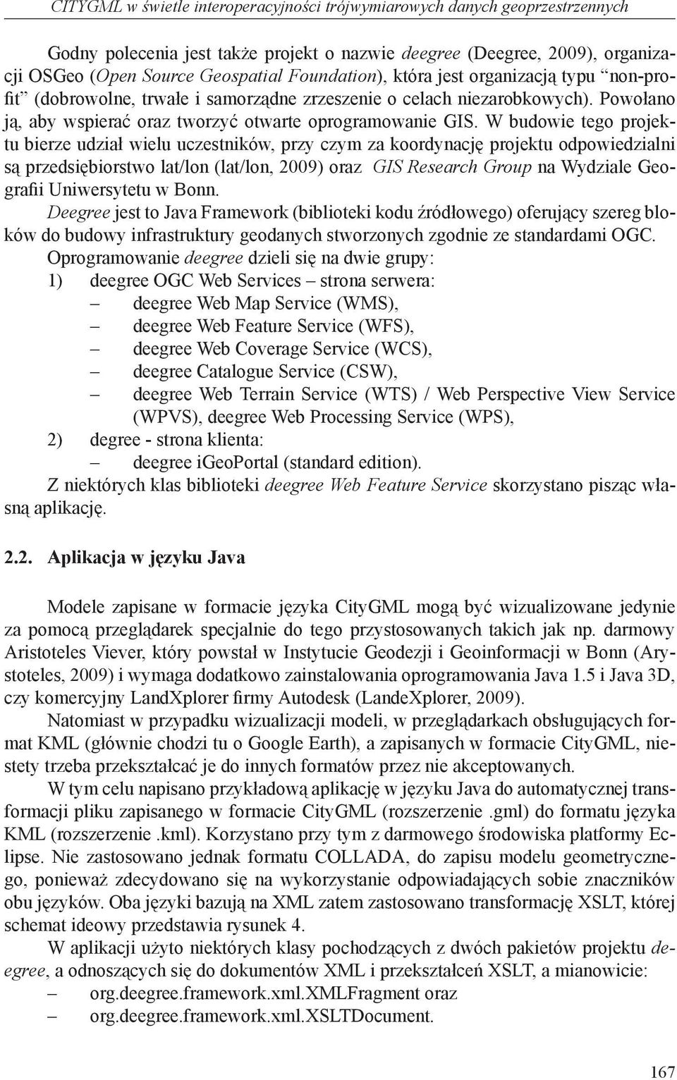 W budowie tego projektu bierze udział wielu uczestników, przy czym za koordynację projektu odpowiedzialni są przedsiębiorstwo lat/lon (lat/lon, 2009) oraz GIS Research Group na Wydziale Geografii