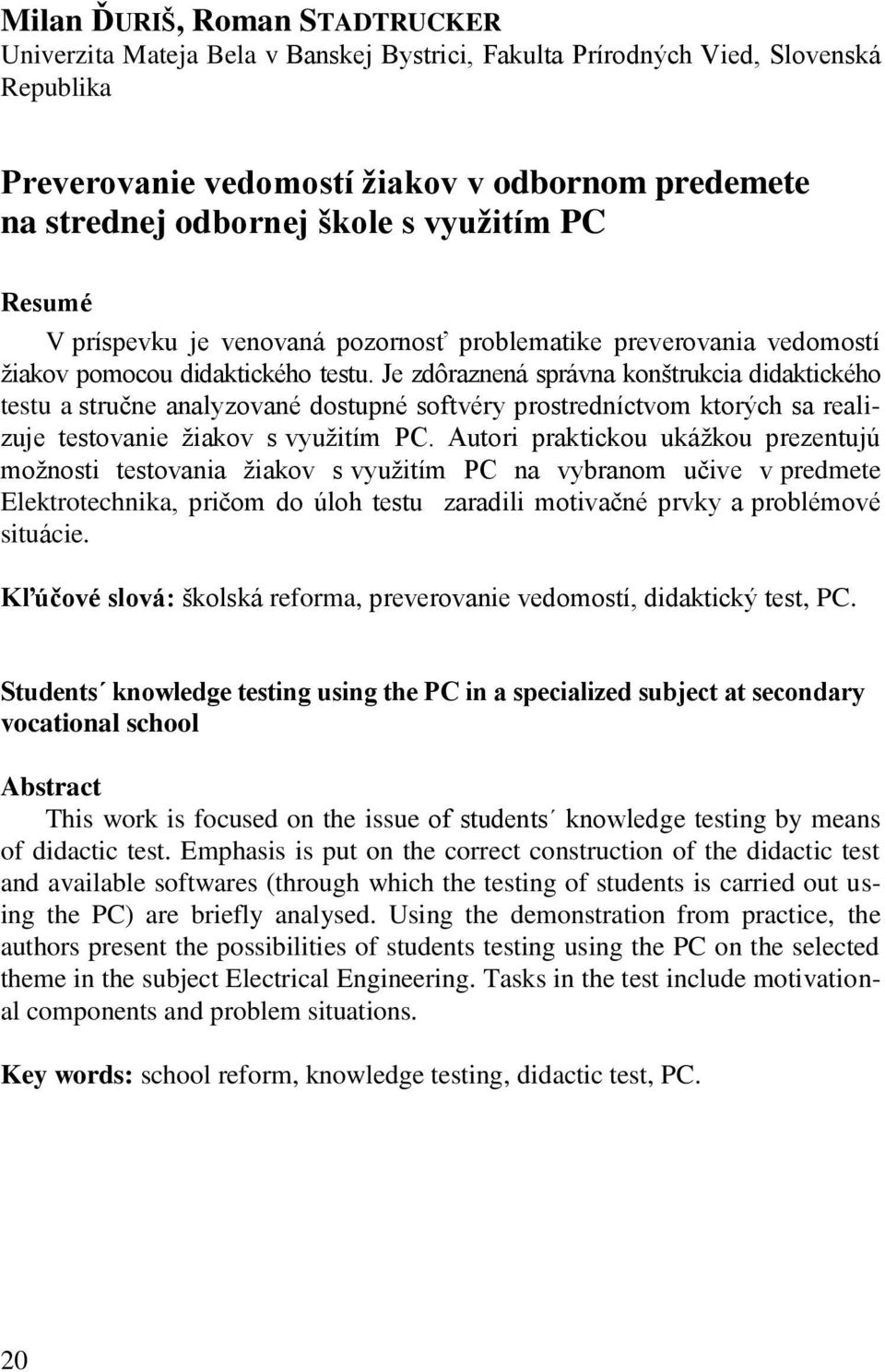 Je zdôraznená správna konńtrukcia didaktického testu a struĉne analyzované dostupné softvéry prostredníctvom ktorých sa realizuje testovanie žiakov s využitím PC.