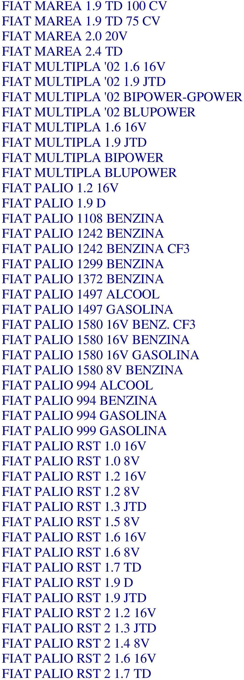 9 D FIAT PALIO 1108 BENZINA FIAT PALIO 1242 BENZINA FIAT PALIO 1242 BENZINA CF3 FIAT PALIO 1299 BENZINA FIAT PALIO 1372 BENZINA FIAT PALIO 1497 ALCOOL FIAT PALIO 1497 GASOLINA FIAT PALIO 1580 16V