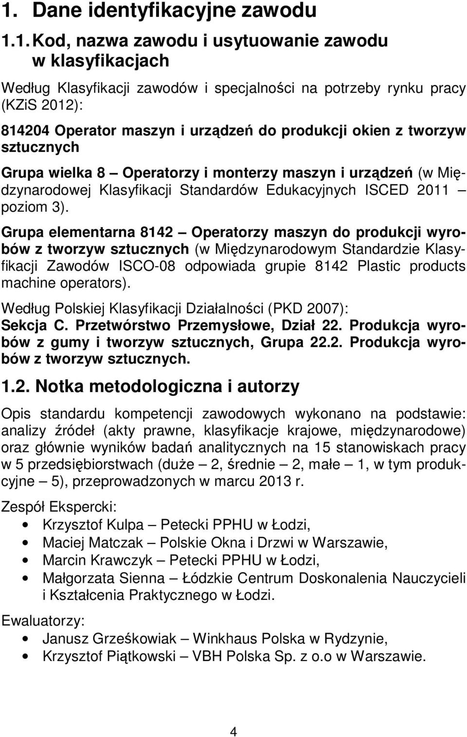 Grupa elementarna 8142 Operatorzy maszyn do produkcji wyrobów z tworzyw sztucznych (w Międzynarodowym Standardzie Klasyfikacji Zawodów ISCO-08 odpowiada grupie 8142 Plastic products machine